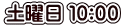 土曜日 １０:００